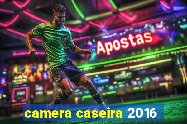 camera caseira 2016